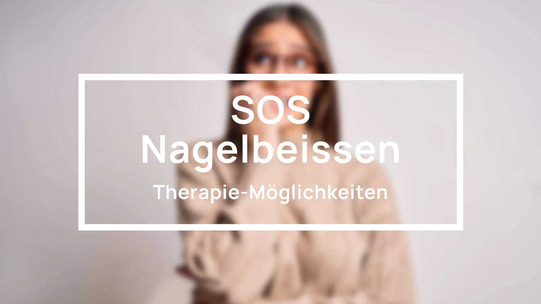SOS Nagelbeissen – Therapie Möglichkeiten